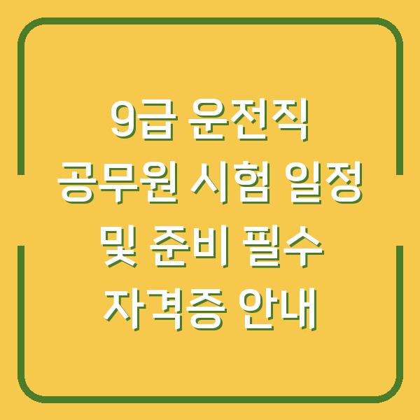 9급 운전직 공무원 시험 일정 및 준비 필수 자격증 안내