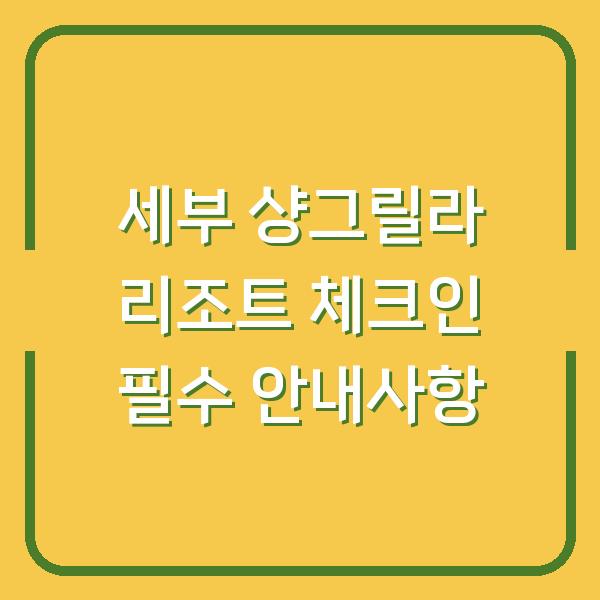 세부 샹그릴라 리조트 체크인 필수 안내사항
