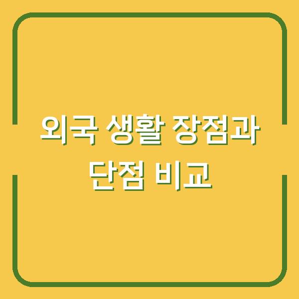 외국 생활 장점과 단점 비교