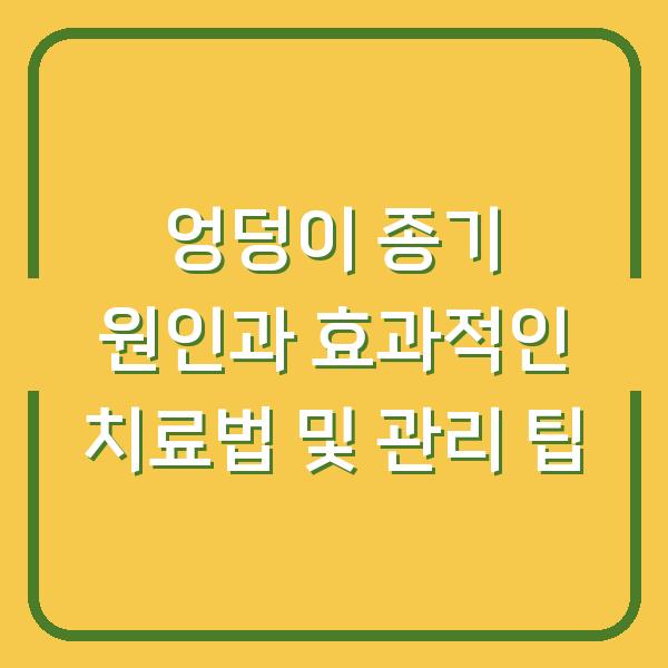 엉덩이 종기 원인과 효과적인 치료법 및 관리 팁