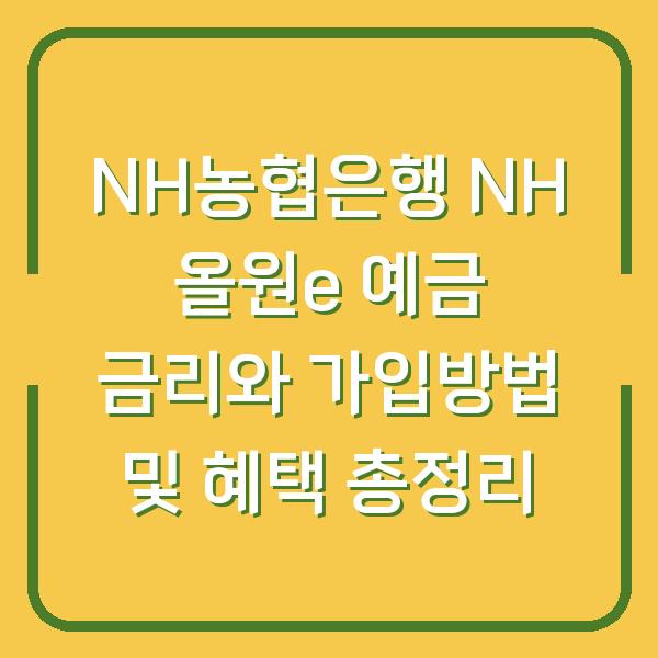 NH농협은행 NH 올원e 예금 금리와 가입방법 및 혜택 총정리