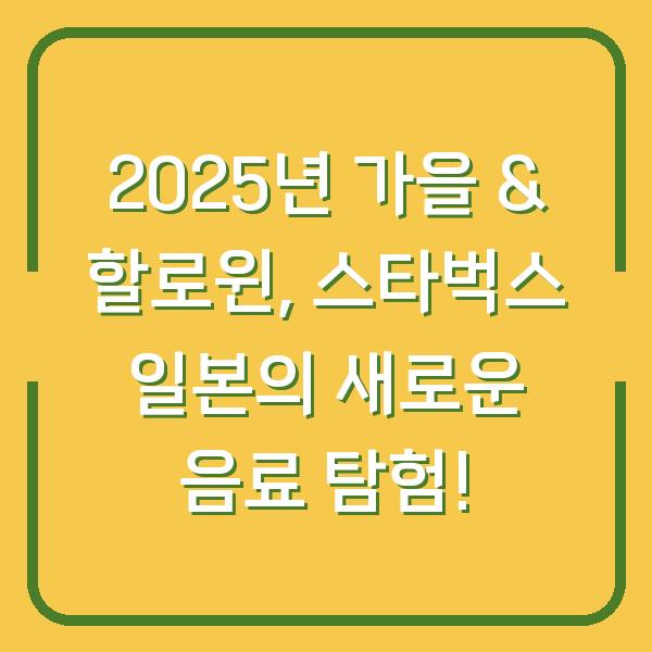 2025년 가을 & 할로윈, 스타벅스 일본의 새로운 음료 탐험!