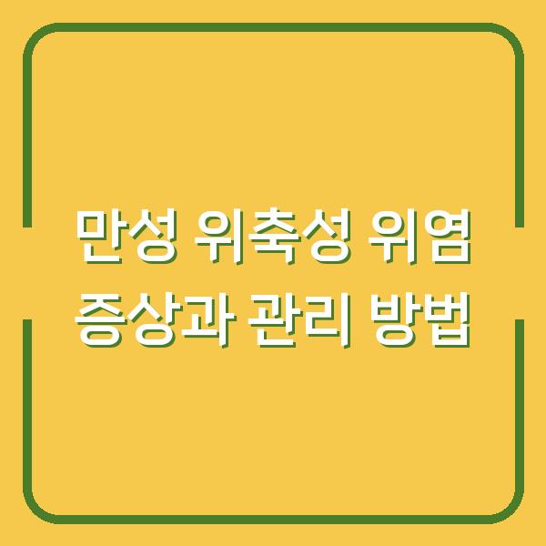 만성 위축성 위염 증상과 관리 방법