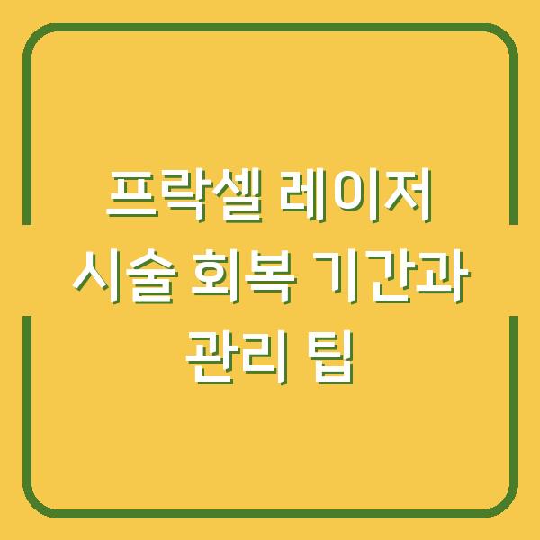 프락셀 레이저 시술 회복 기간과 관리 팁