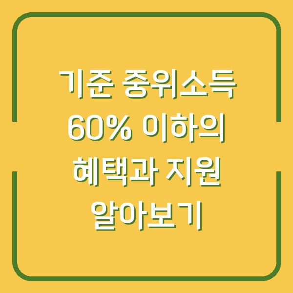 기준 중위소득 60% 이하의 혜택과 지원 알아보기