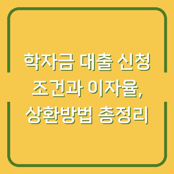 학자금 대출 신청 조건과 이자율, 상환방법 총정리