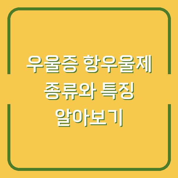 우울증 항우울제 종류와 특징 알아보기