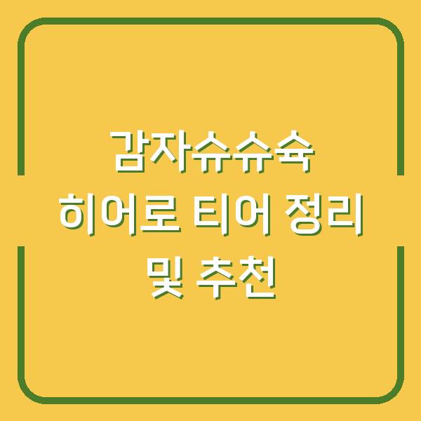감자슈슈슉 히어로 티어 정리 및 추천