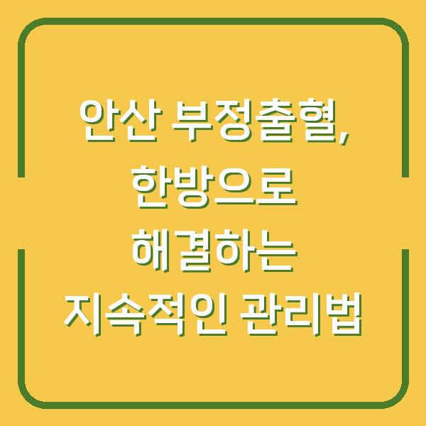 안산 부정출혈, 한방으로 해결하는 지속적인 관리법