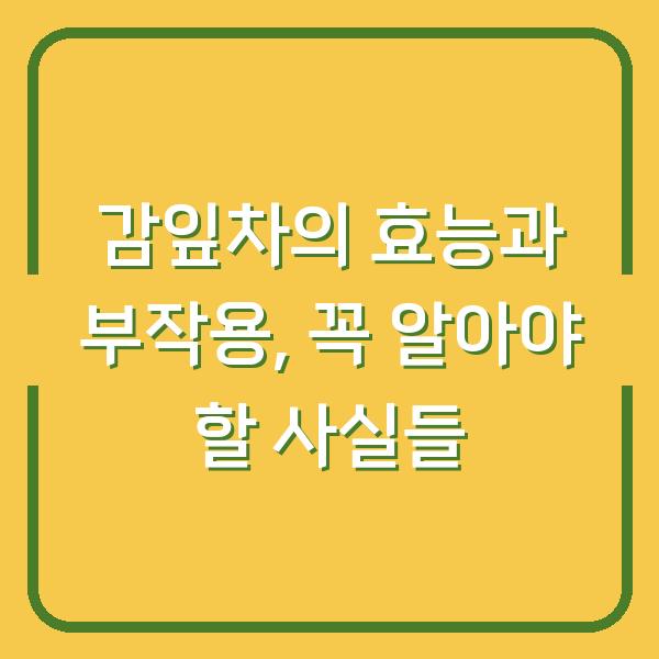 감잎차의 효능과 부작용, 꼭 알아야 할 사실들
