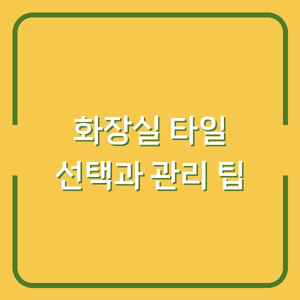 화장실 타일 선택과 관리 팁