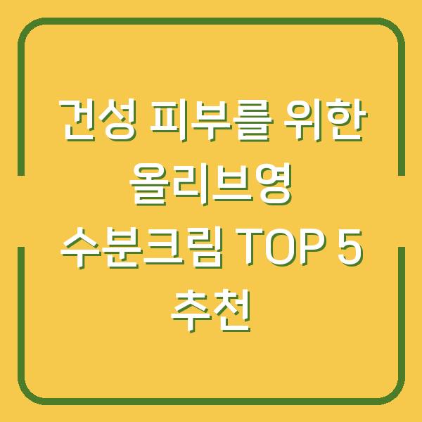 건성 피부를 위한 올리브영 수분크림 TOP 5 추천