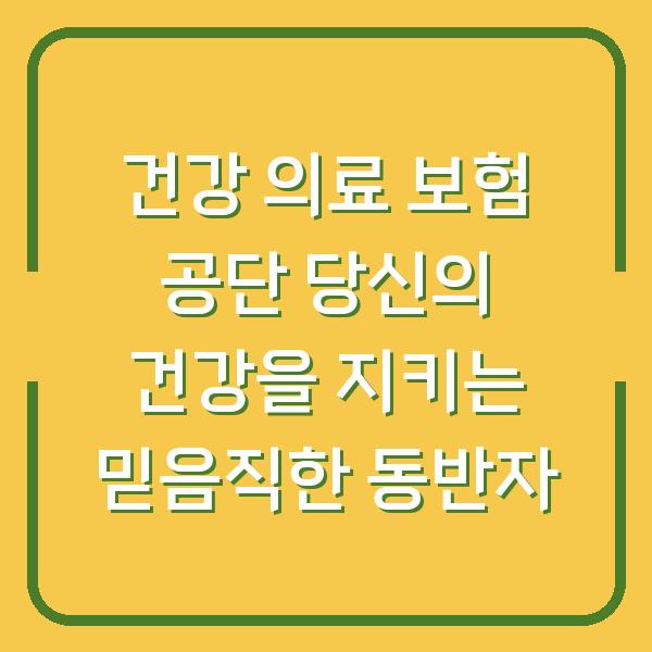 건강 의료 보험 공단 당신의 건강을 지키는 믿음직한 동반자