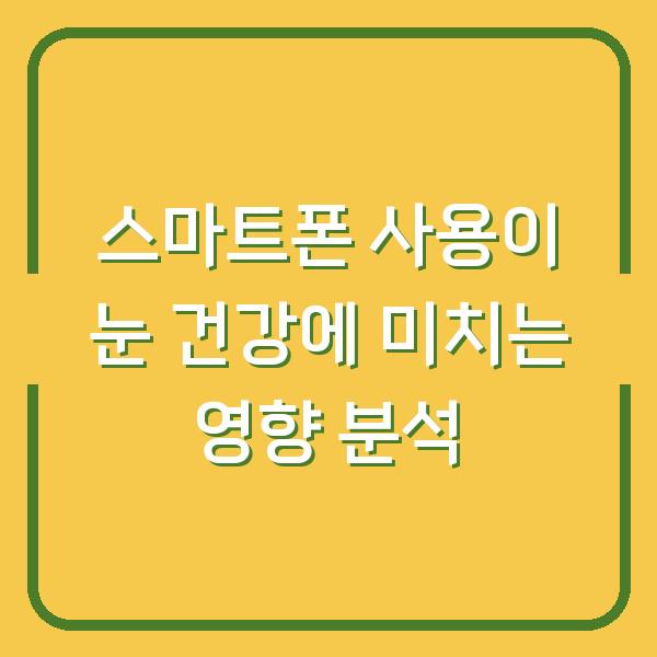 스마트폰 사용이 눈 건강에 미치는 영향 분석