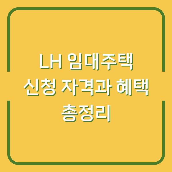 LH 임대주택 신청 자격과 혜택 총정리