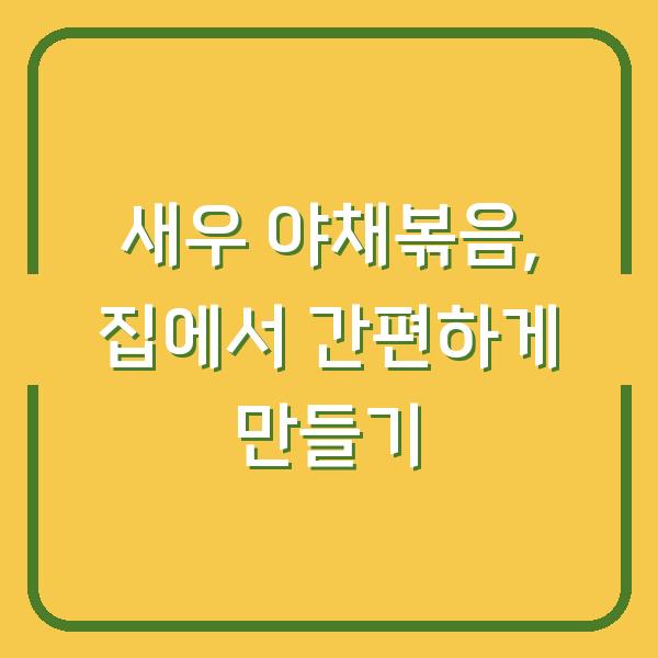 새우 야채볶음, 집에서 간편하게 만들기
