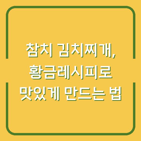 참치 김치찌개, 황금레시피로 맛있게 만드는 법