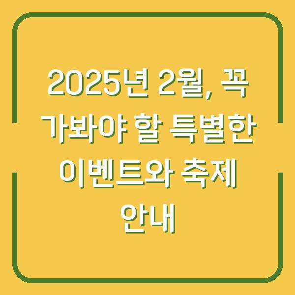2025년 2월, 꼭 가봐야 할 특별한 이벤트와 축제 안내
