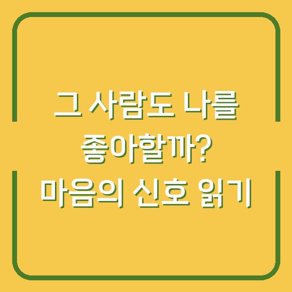 그 사람도 나를 좋아할까? 마음의 신호 읽기