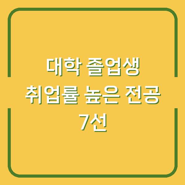 대학 졸업생 취업률 높은 전공 7선
