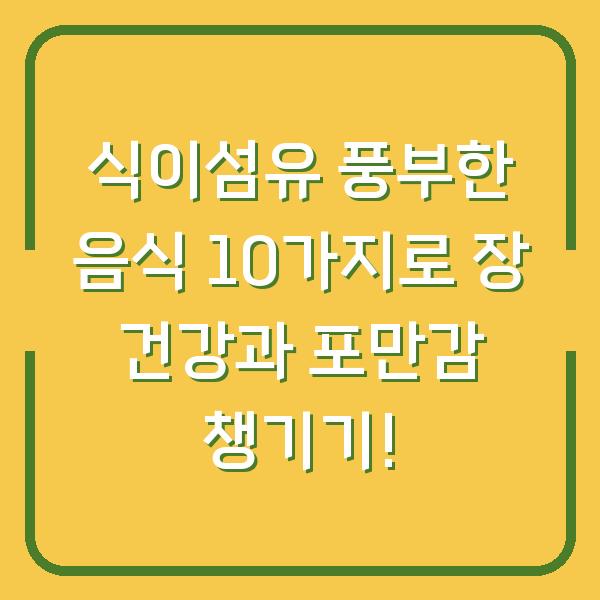 식이섬유 풍부한 음식 10가지로 장 건강과 포만감 챙기기!