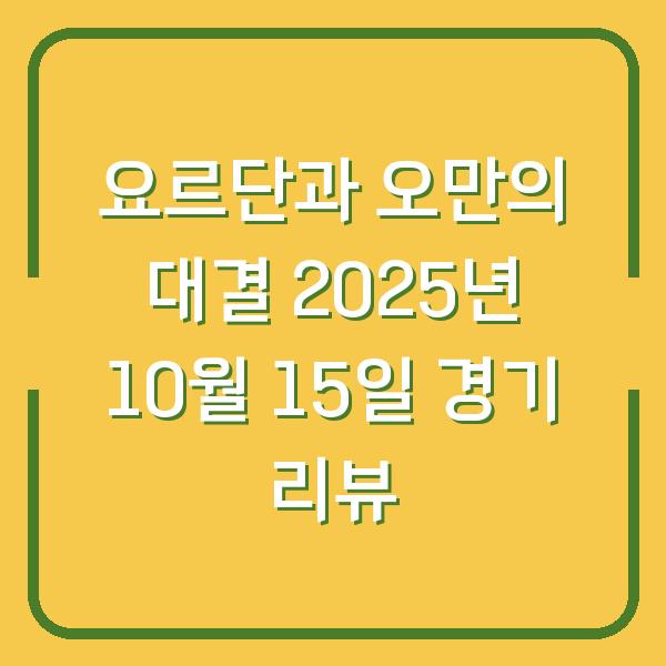 요르단과 오만의 대결 2025년 10월 15일 경기 리뷰