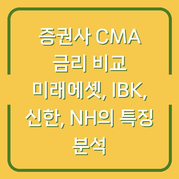 증권사 CMA 금리 비교 미래에셋, IBK, 신한, NH의 특징 분석