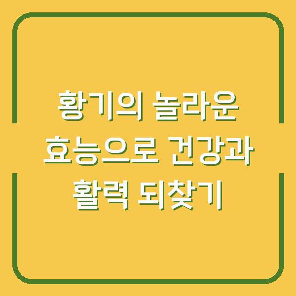 황기의 놀라운 효능으로 건강과 활력 되찾기