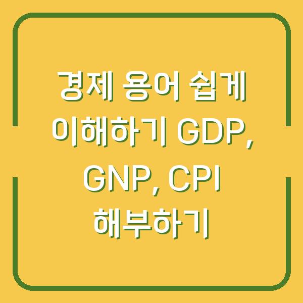 경제 용어 쉽게 이해하기 GDP, GNP, CPI 해부하기