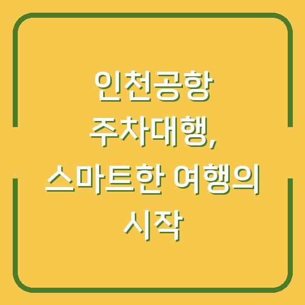 인천공항 주차대행, 스마트한 여행의 시작