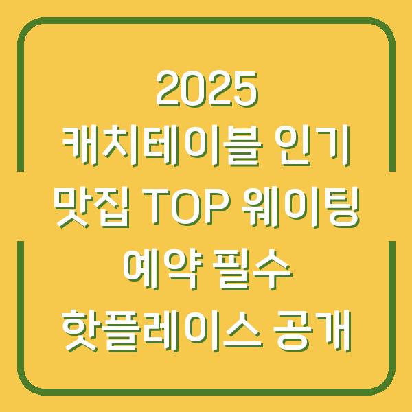 2025 캐치테이블 인기 맛집 TOP 웨이팅 예약 필수 핫플레이스 공개