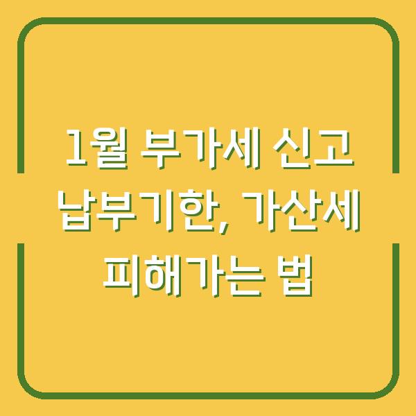 1월 부가세 신고 납부기한, 가산세 피해가는 법