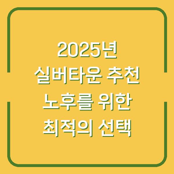 2025년 실버타운 추천 노후를 위한 최적의 선택