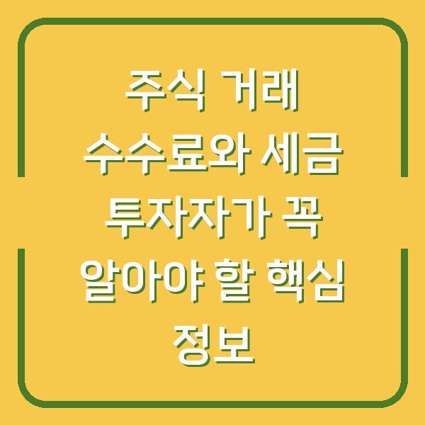 주식 거래 수수료와 세금 투자자가 꼭 알아야 할 핵심 정보