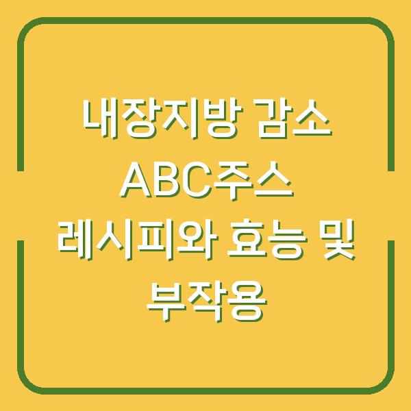 내장지방 감소 ABC주스 레시피와 효능 및 부작용
