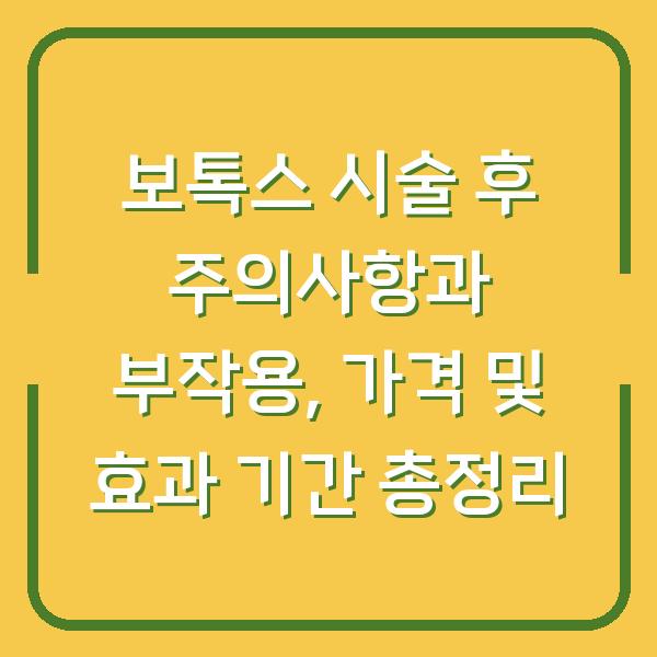 보톡스 시술 후 주의사항과 부작용, 가격 및 효과 기간 총정리