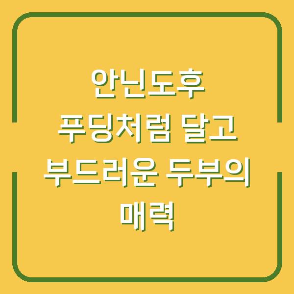 안닌도후 푸딩처럼 달고 부드러운 두부의 매력