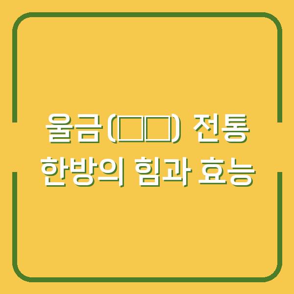 울금(鬱金) 전통 한방의 힘과 효능