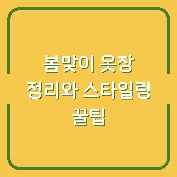 봄맞이 옷장 정리와 스타일링 꿀팁