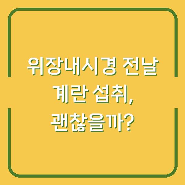 위장내시경 전날 계란 섭취, 괜찮을까?