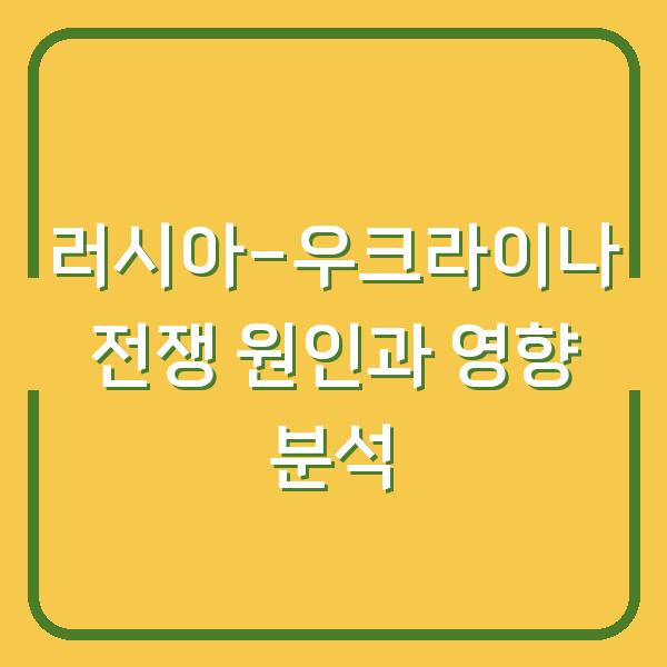 러시아-우크라이나 전쟁 원인과 영향 분석