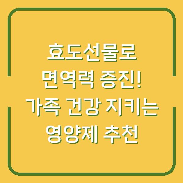 효도선물로 면역력 증진! 가족 건강 지키는 영양제 추천