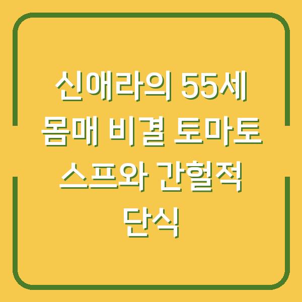 신애라의 55세 몸매 비결 토마토 스프와 간헐적 단식