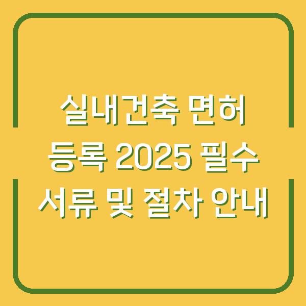 실내건축 면허 등록 2025 필수 서류 및 절차 안내
