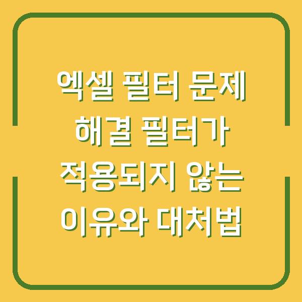 엑셀 필터 문제 해결 필터가 적용되지 않는 이유와 대처법