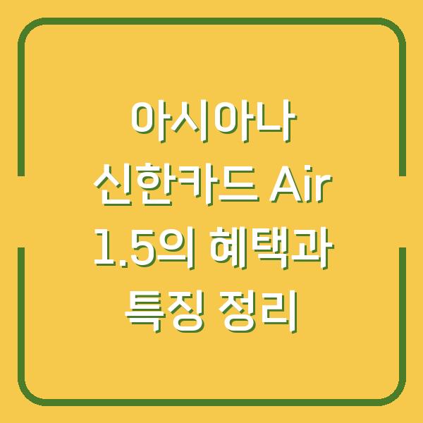 아시아나 신한카드 Air 1.5의 혜택과 특징 정리