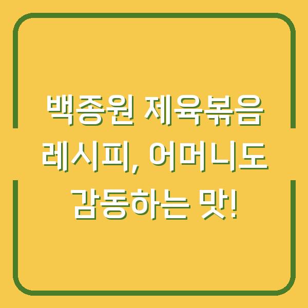 백종원 제육볶음 레시피, 어머니도 감동하는 맛!