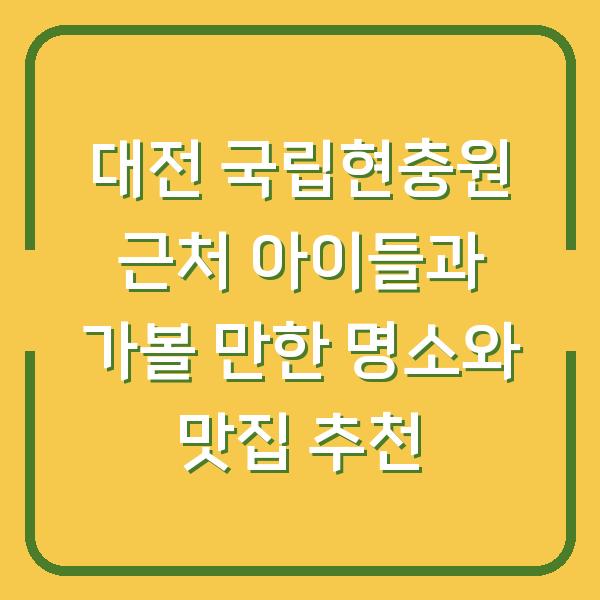 대전 국립현충원 근처 아이들과 가볼 만한 명소와 맛집 추천