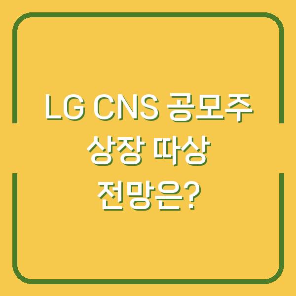 LG CNS 공모주 상장 따상 전망은?