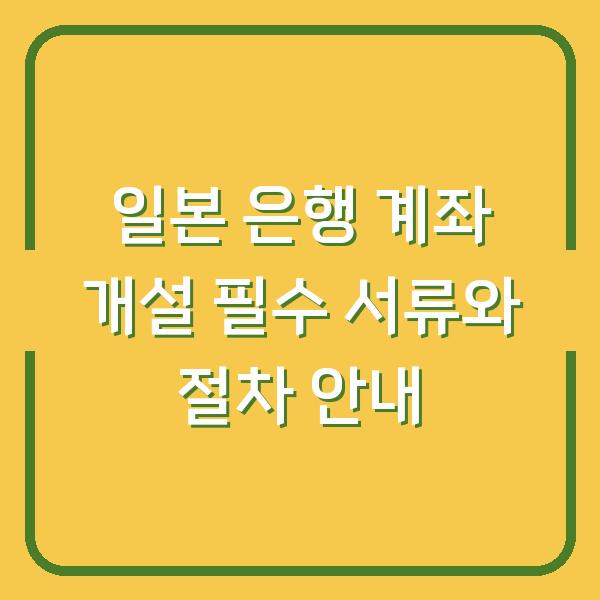 일본 은행 계좌 개설 필수 서류와 절차 안내